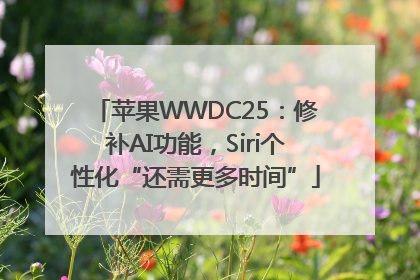 苹果WWDC25：修补AI功能，Siri个性化“还需更多时间”