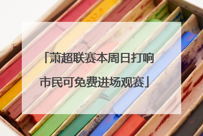 萧超联赛本周日打响 市民可免费进场观赛