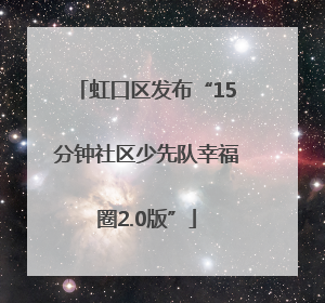 虹口区发布“15分钟社区少先队幸福圈2.0版”