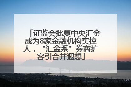 证监会批复中央汇金成为8家金融机构实控人，“汇金系”券商扩容引合并遐想