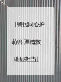警民同心护萌兽 温情救助显担当