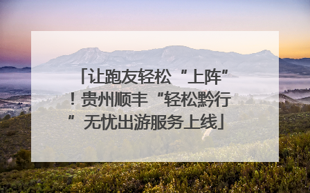 让跑友轻松“上阵”！贵州顺丰“轻松黔行”无忧出游服务上线