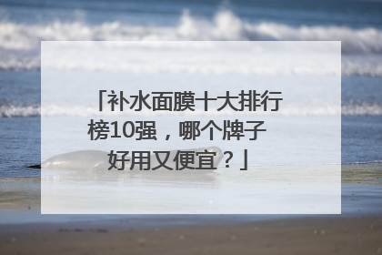 补水面膜十大排行榜10强，哪个牌子好用又便宜？