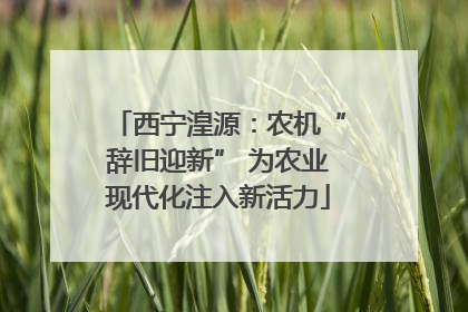 西宁湟源：农机“辞旧迎新” 为农业现代化注入新活力