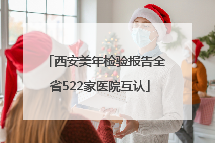 西安美年检验报告全省522家医院互认