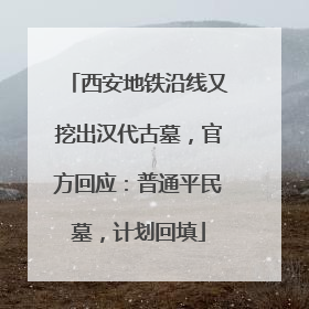 西安地铁沿线又挖出汉代古墓，官方回应：普通平民墓，计划回填