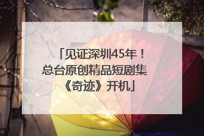 见证深圳45年！总台原创精品短剧集《奇迹》开机