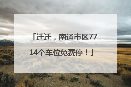 迁迁，南通市区7714个车位免费停！