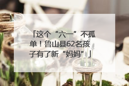 这个“六一”不孤单！鲁山县62名孩子有了新“妈妈”
