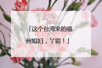 这个台湾来的福州媳妇，丫霸！