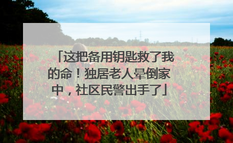 这把备用钥匙救了我的命！独居老人晕倒家中，社区民警出手了