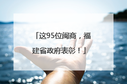这95位闽商，福建省政府表彰！