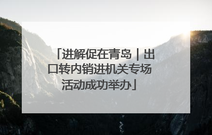 进解促在青岛｜出口转内销进机关专场活动成功举办