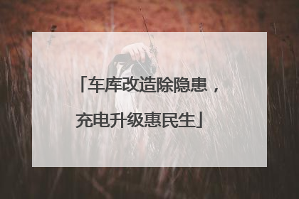 车库改造除隐患，充电升级惠民生