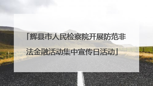 辉县市人民检察院开展防范非法金融活动集中宣传日活动