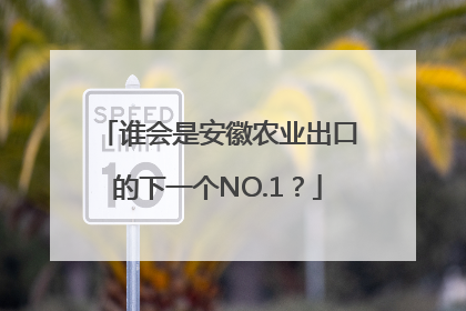 谁会是安徽农业出口的下一个NO.1？
