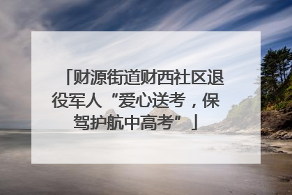 财源街道财西社区退役军人“爱心送考，保驾护航中高考”