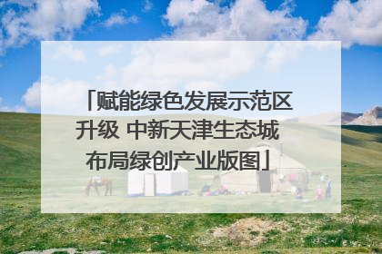 赋能绿色发展示范区升级 中新天津生态城布局绿创产业版图