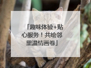 趣味体验+贴心服务！共绘邻里温情画卷
