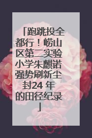 跑跳投全都行！崂山区第二实验小学朱麒诺强势刷新尘封24 年的田径纪录