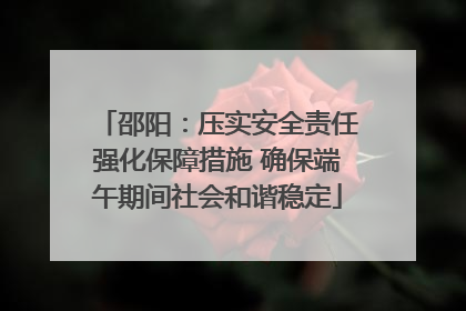 邵阳：压实安全责任强化保障措施 确保端午期间社会和谐稳定