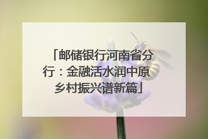 邮储银行河南省分行：金融活水润中原 乡村振兴谱新篇