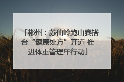 郴州：苏仙岭跑山赛搭台“健康处方”开道 推进体重管理年行动