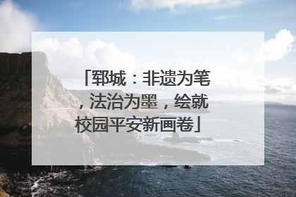 郓城：非遗为笔，法治为墨，绘就校园平安新画卷