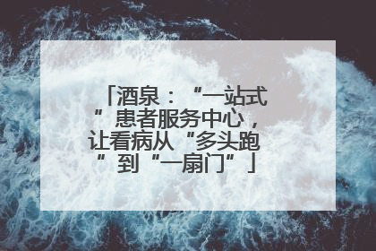 酒泉：“一站式”患者服务中心，让看病从“多头跑”到“一扇门”