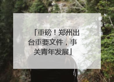 重磅！郑州出台重要文件，事关青年发展