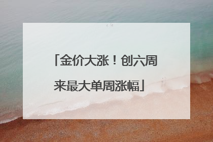 金价大涨！创六周来最大单周涨幅