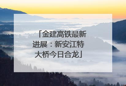 金建高铁最新进展：新安江特大桥今日合龙