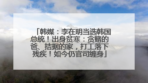韩媒：李在明当选韩国总统！出身贫寒：贪赌的爸、拮据的家，打工落下残疾！如今仍官司缠身