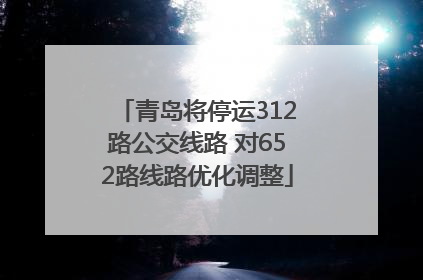 青岛将停运312路公交线路 对652路线路优化调整