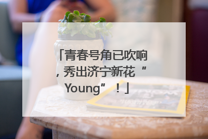 青春号角已吹响，秀出济宁新花“Young”！