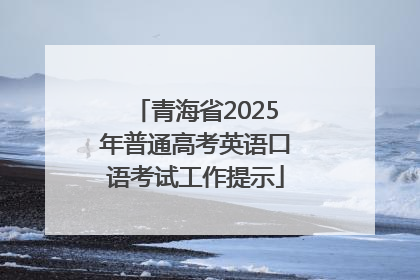 青海省2025年普通高考英语口语考试工作提示