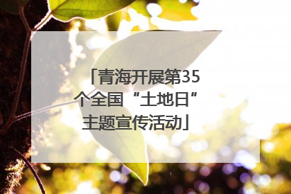 青海开展第35个全国“土地日”主题宣传活动