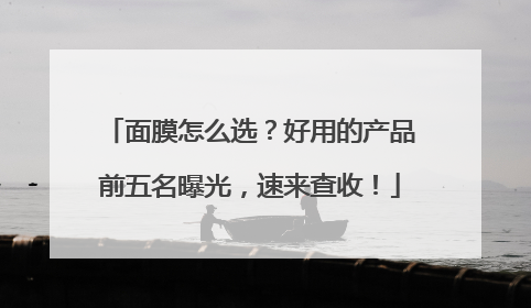 面膜怎么选？好用的产品前五名曝光，速来查收！