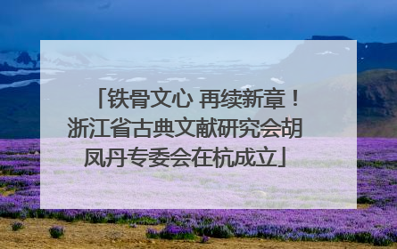 铁骨文心 再续新章！浙江省古典文献研究会胡凤丹专委会在杭成立