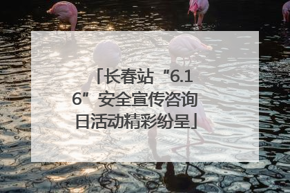 长春站“6.16”安全宣传咨询日活动精彩纷呈
