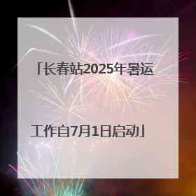 长春站2025年暑运工作自7月1日启动