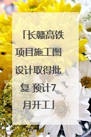 长赣高铁项目施工图设计取得批复 预计7月开工