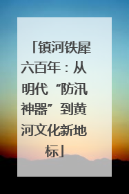 镇河铁犀六百年：从明代“防汛神器”到黄河文化新地标
