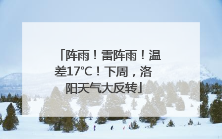 阵雨！雷阵雨！温差17℃！下周，洛阳天气大反转