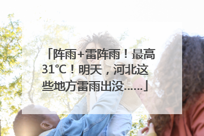 阵雨+雷阵雨!最高31℃!明天,河北这些地方雷雨出没……
