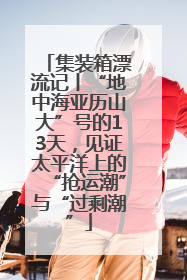 集装箱漂流记丨“地中海亚历山大”号的13天，见证太平洋上的“抢运潮”与“过剩潮”