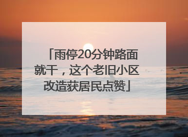 雨停20分钟路面就干，这个老旧小区改造获居民点赞