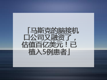 马斯克的脑接机口公司又融资了，估值百亿美元！已植入5例患者