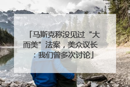 马斯克称没见过“大而美”法案，美众议长：我们曾多次讨论