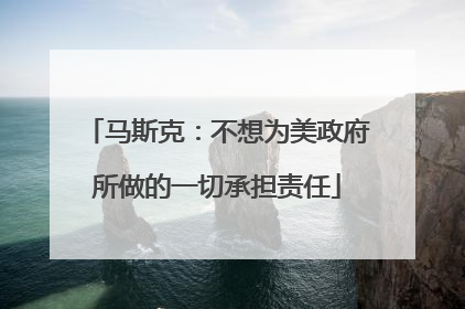 马斯克：不想为美政府所做的一切承担责任
